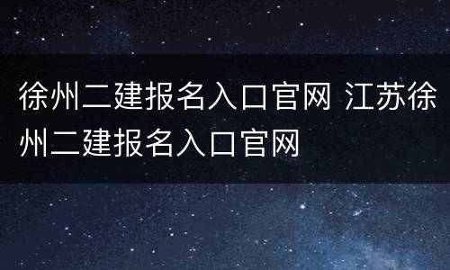 徐州二建报名入口官网 江苏徐州二建报名入口官网