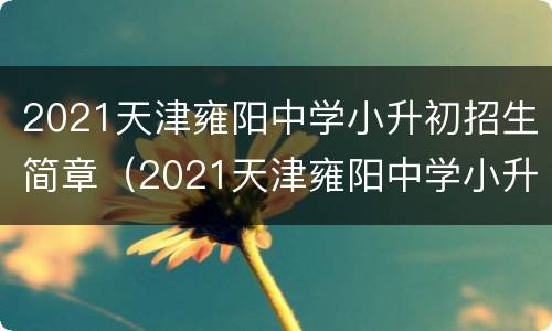 2021天津雍阳中学小升初招生简章（2021天津雍阳中学小升初招生简章及答案）