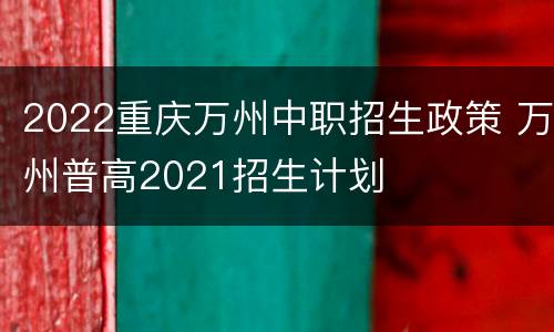 2022重庆万州中职招生政策 万州普高2021招生计划