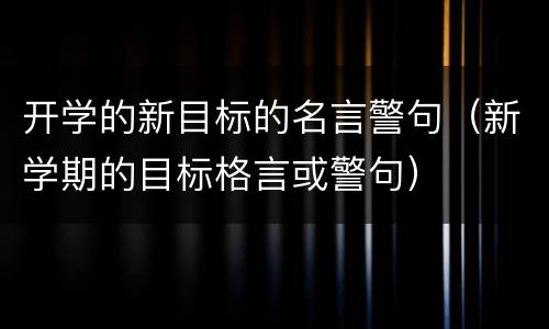 开学的新目标的名言警句（新学期的目标格言或警句）