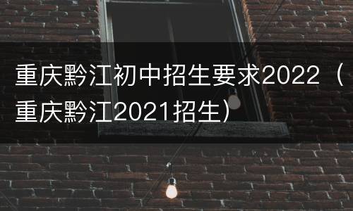 重庆黔江初中招生要求2022（重庆黔江2021招生）