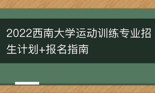 2022西南大学运动训练专业招生计划+报名指南
