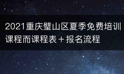 2021重庆璧山区夏季免费培训课程而课程表＋报名流程