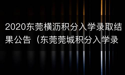 2020东莞横沥积分入学录取结果公告（东莞莞城积分入学录取公布）