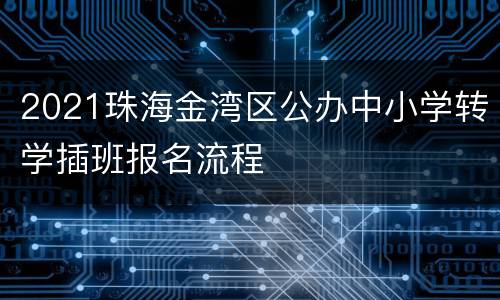2021珠海金湾区公办中小学转学插班报名流程