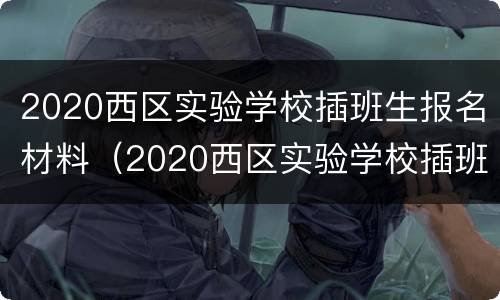 2020西区实验学校插班生报名材料（2020西区实验学校插班生报名材料）