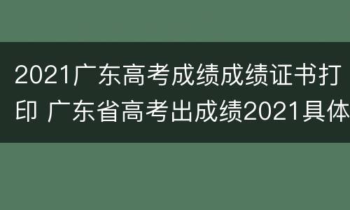 2021广东高考成绩成绩证书打印 广东省高考出成绩2021具体时间