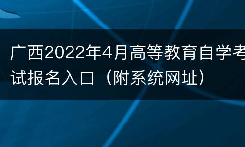 广西2022年4月高等教育自学考试报名入口（附系统网址）