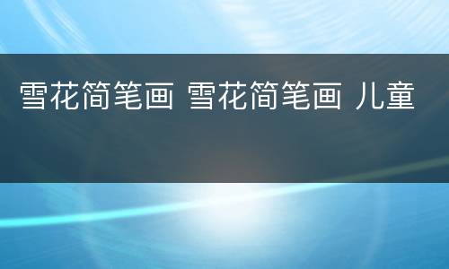 雪花简笔画 雪花简笔画 儿童