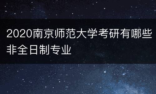 2020南京师范大学考研有哪些非全日制专业