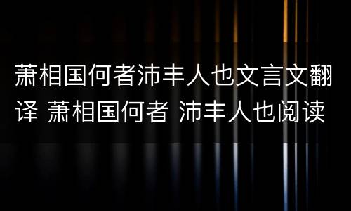 萧相国何者沛丰人也文言文翻译 萧相国何者 沛丰人也阅读答案