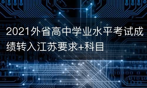 2021外省高中学业水平考试成绩转入江苏要求+科目