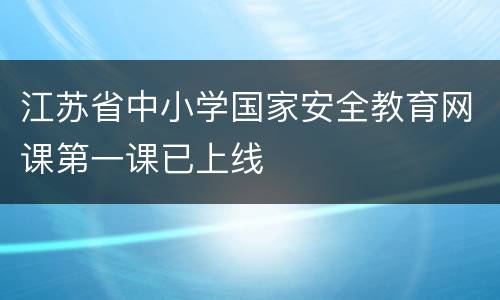 江苏省中小学国家安全教育网课第一课已上线