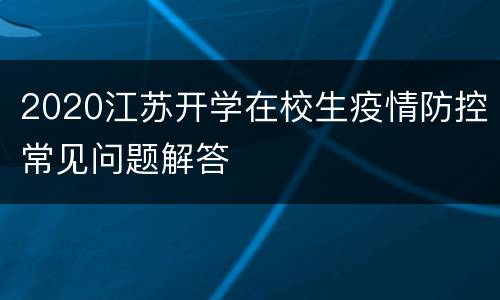 2020江苏开学在校生疫情防控常见问题解答