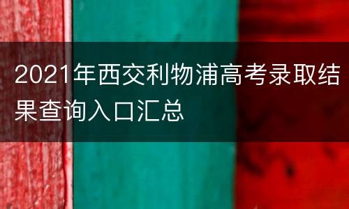 2021年西交利物浦高考录取结果查询入口汇总