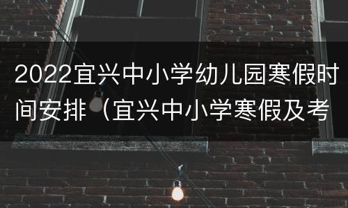 2022宜兴中小学幼儿园寒假时间安排（宜兴中小学寒假及考试时间）