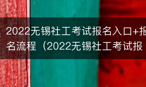 2022无锡社工考试报名入口+报名流程（2022无锡社工考试报名入口 报名流程图）