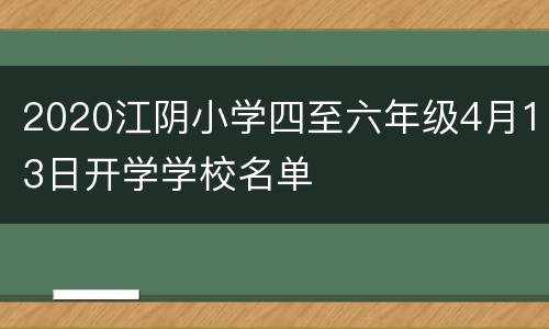 2020江阴小学四至六年级4月13日开学学校名单