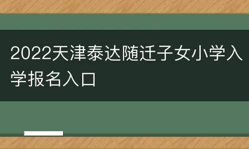 2022天津泰达随迁子女小学入学报名入口