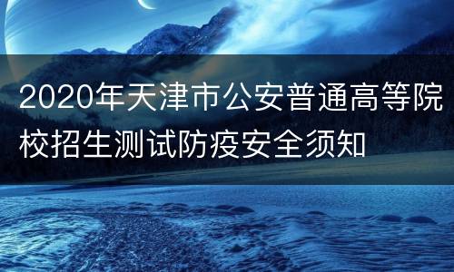 2020年天津市公安普通高等院校招生测试防疫安全须知