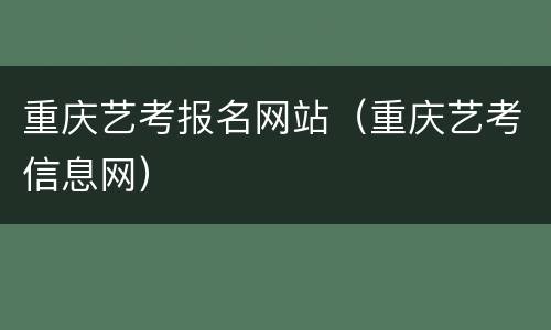 重庆艺考报名网站（重庆艺考信息网）