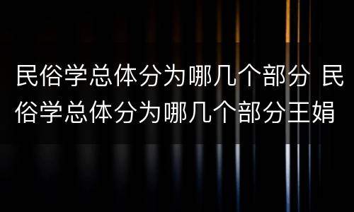 民俗学总体分为哪几个部分 民俗学总体分为哪几个部分王娟