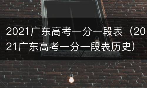 2021广东高考一分一段表（2021广东高考一分一段表历史）