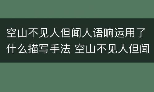 空山不见人但闻人语响运用了什么描写手法 空山不见人但闻人语响运用了啥描写手法