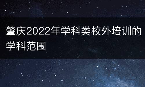肇庆2022年学科类校外培训的学科范围