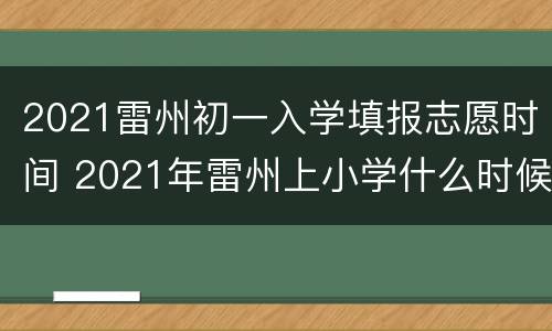 2021雷州初一入学填报志愿时间 2021年雷州上小学什么时候报名