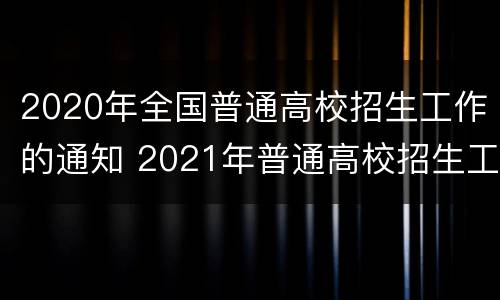 2020年全国普通高校招生工作的通知 2021年普通高校招生工作