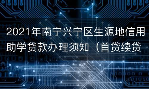 2021年南宁兴宁区生源地信用助学贷款办理须知（首贷续贷）