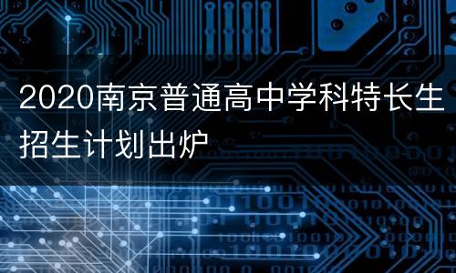 2020南京普通高中学科特长生招生计划出炉