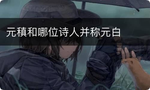 元稹和哪位诗人并称元白