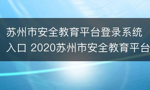 苏州市安全教育平台登录系统入口 2020苏州市安全教育平台登录入口