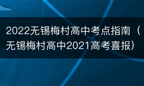 2022无锡梅村高中考点指南（无锡梅村高中2021高考喜报）