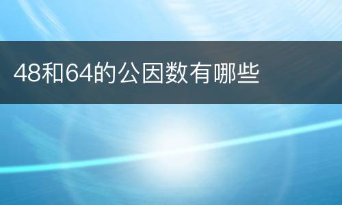 48和64的公因数有哪些