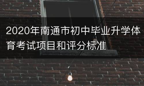 2020年南通市初中毕业升学体育考试项目和评分标准