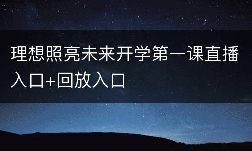 理想照亮未来开学第一课直播入口+回放入口