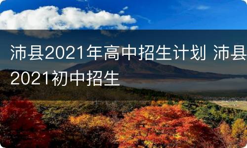 沛县2021年高中招生计划 沛县2021初中招生