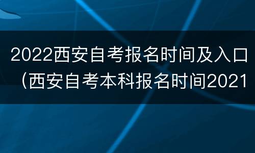 2022西安自考报名时间及入口（西安自考本科报名时间2021年官网）