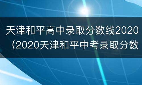 天津和平高中录取分数线2020（2020天津和平中考录取分数线）