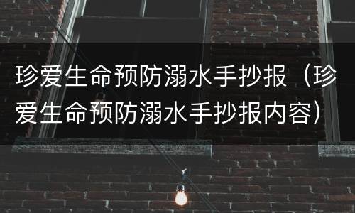 珍爱生命预防溺水手抄报（珍爱生命预防溺水手抄报内容）
