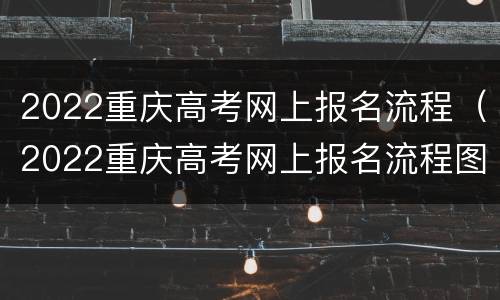 2022重庆高考网上报名流程（2022重庆高考网上报名流程图）