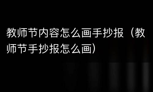 教师节内容怎么画手抄报（教师节手抄报怎么画）