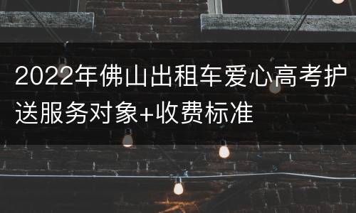 2022年佛山出租车爱心高考护送服务对象+收费标准