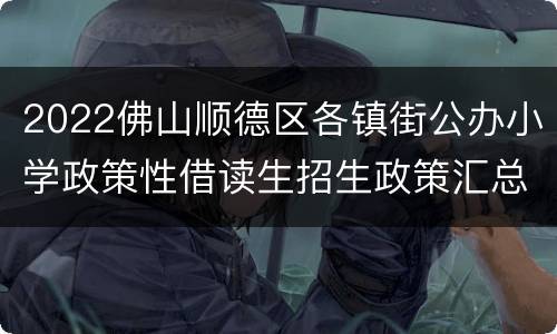 2022佛山顺德区各镇街公办小学政策性借读生招生政策汇总