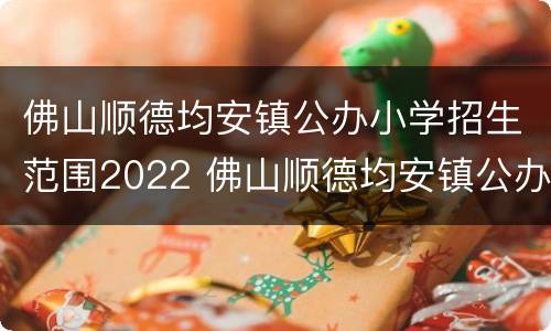 佛山顺德均安镇公办小学招生范围2022 佛山顺德均安镇公办小学招生范围2022年级