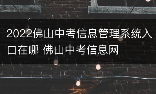 2022佛山中考信息管理系统入口在哪 佛山中考信息网