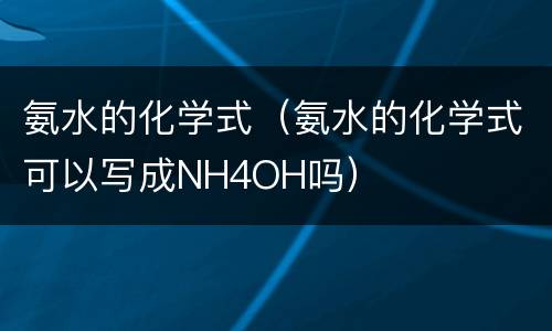 氨水的化学式（氨水的化学式可以写成NH4OH吗）